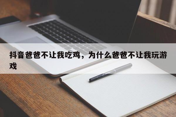 抖音爸爸不让我吃鸡，为什么爸爸不让我玩游戏