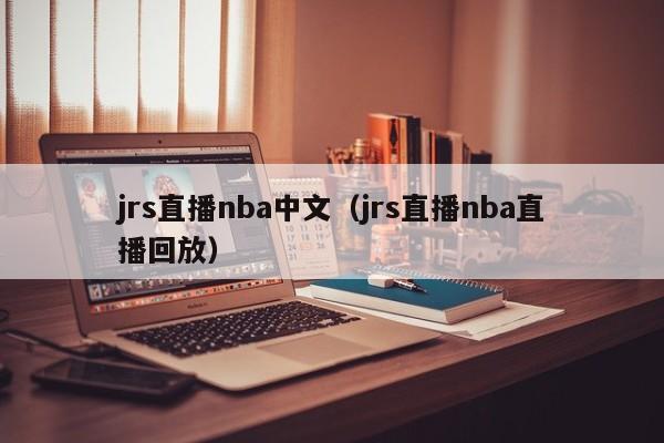 jrs直播nba中文（jrs直播nba直播回放）