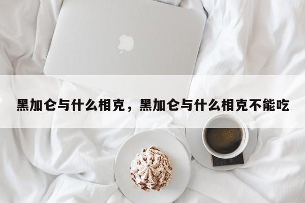 黑加仑与什么相克，黑加仑与什么相克不能吃