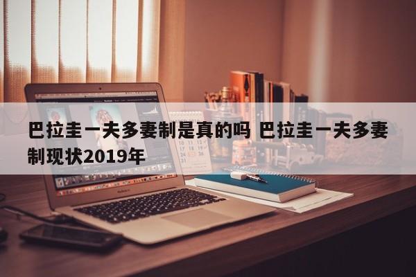 巴拉圭一夫多妻制是真的吗 巴拉圭一夫多妻制现状2019年