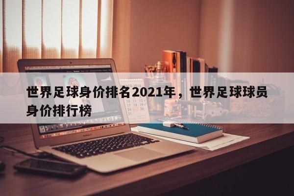 世界足球身价排名2021年，世界足球球员身价排行榜