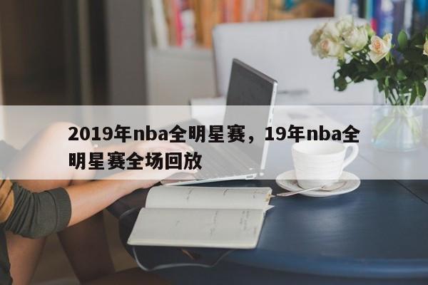 2019年nba全明星赛，19年nba全明星赛全场回放