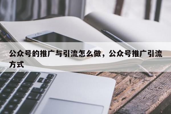 公众号的推广与引流怎么做，公众号推广引流方式