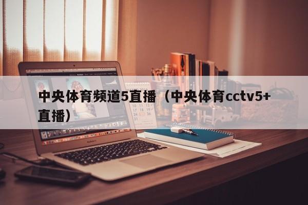 中央体育频道5直播（中央体育cctv5+直播）