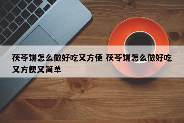 茯苓饼怎么做好吃又方便 茯苓饼怎么做好吃又方便又简单