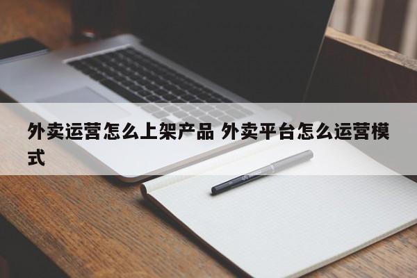 外卖运营怎么上架产品 外卖平台怎么运营模式