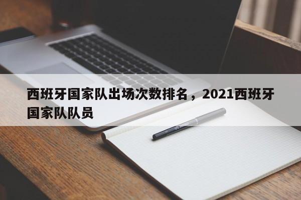 西班牙国家队出场次数排名，2021西班牙国家队队员