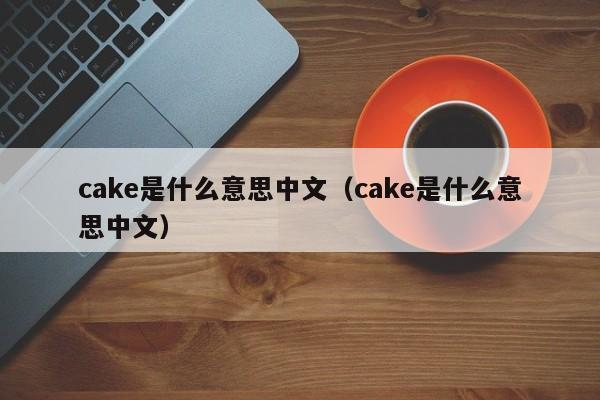 cake是什么意思中文（cake是什么意思中文）