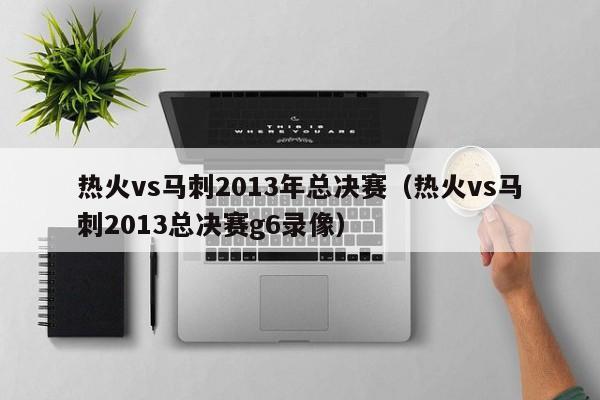 热火vs马刺2013年总决赛（热火vs马刺2013总决赛g6录像）