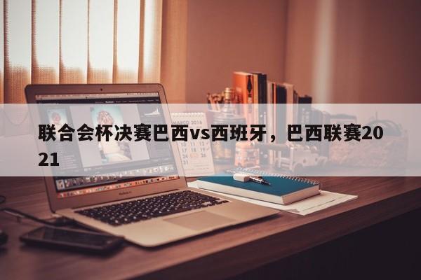 联合会杯决赛巴西vs西班牙，巴西联赛2021