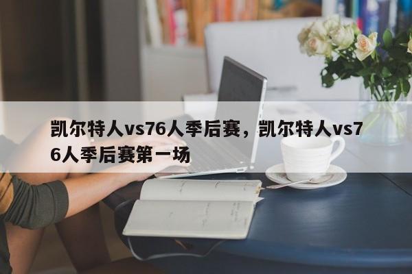 凯尔特人vs76人季后赛，凯尔特人vs76人季后赛第一场