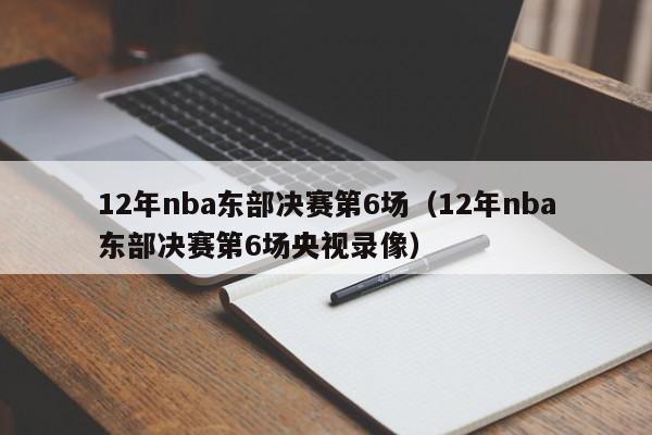 12年nba东部决赛第6场（12年nba东部决赛第6场央视录像）