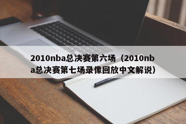 2010nba总决赛第六场（2010nba总决赛第七场录像回放中文解说）