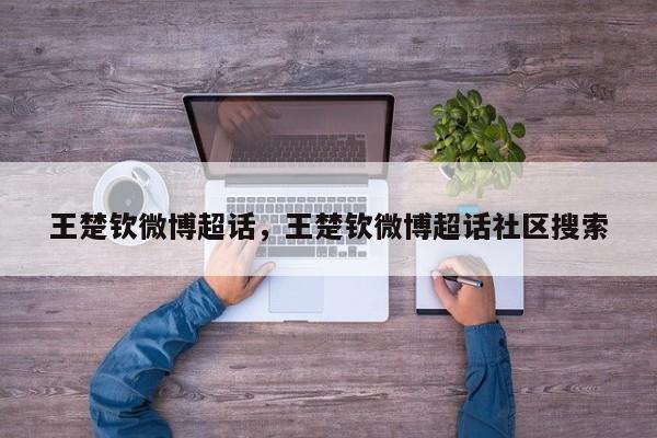 王楚钦微博超话，王楚钦微博超话社区搜索