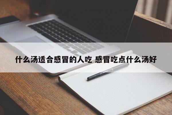 什么汤适合感冒的人吃 感冒吃点什么汤好