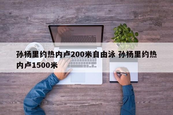 孙杨里约热内卢200米自由泳 孙杨里约热内卢1500米