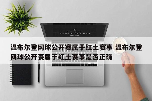 温布尔登网球公开赛属于红土赛事 温布尔登网球公开赛属于红土赛事是否正确