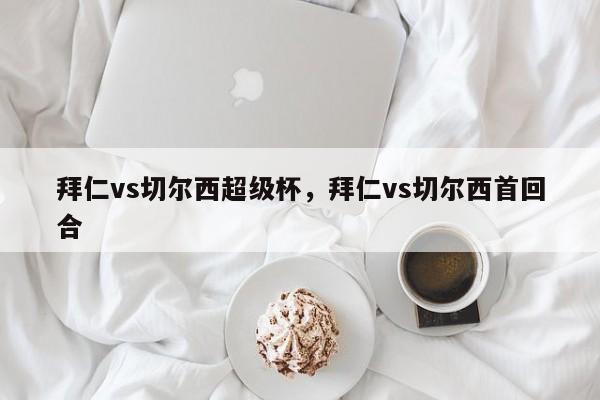 拜仁vs切尔西超级杯，拜仁vs切尔西首回合