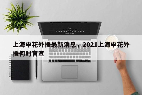 上海申花外援最新消息，2021上海申花外援何时官宣