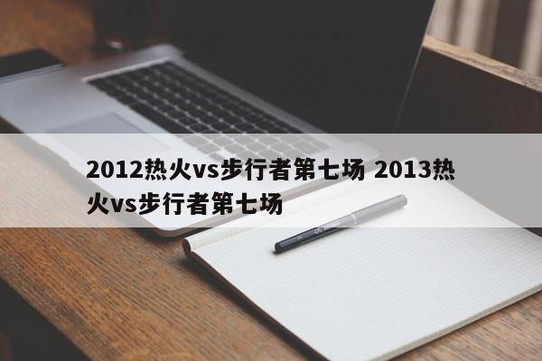 2012热火vs步行者第七场 2013热火vs步行者第七场