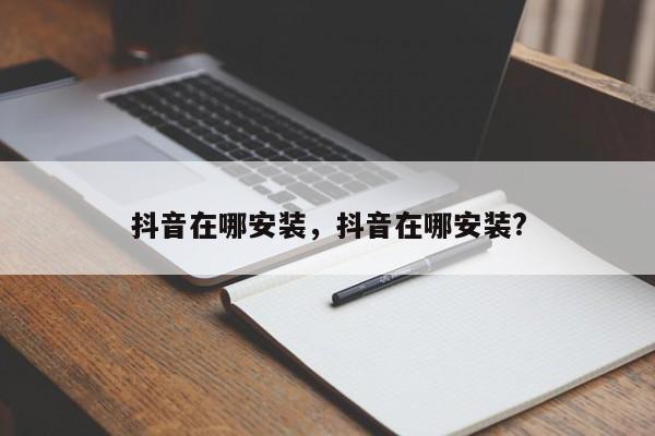 抖音在哪安装，抖音在哪安装?