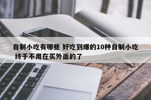 自制小吃有哪些 好吃到爆的10种自制小吃 终于不用在买外面的了