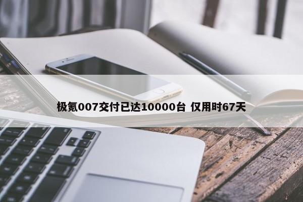 极氪007交付已达10000台 仅用时67天