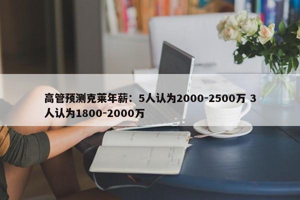 高管预测克莱年薪：5人认为2000-2500万 3人认为1800-2000万