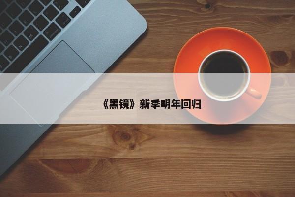 《黑镜》新季明年回归