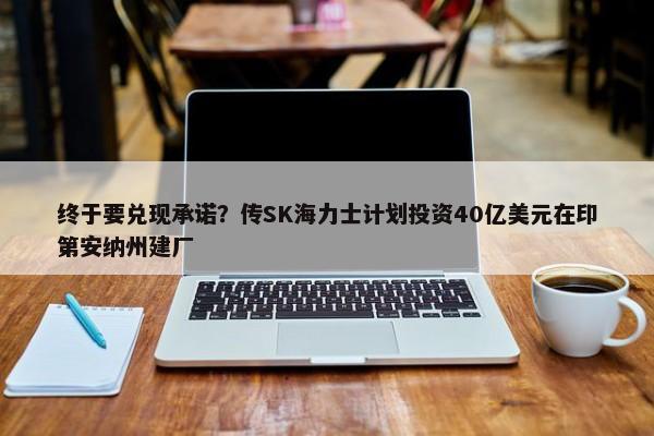 终于要兑现承诺？传SK海力士计划投资40亿美元在印第安纳州建厂