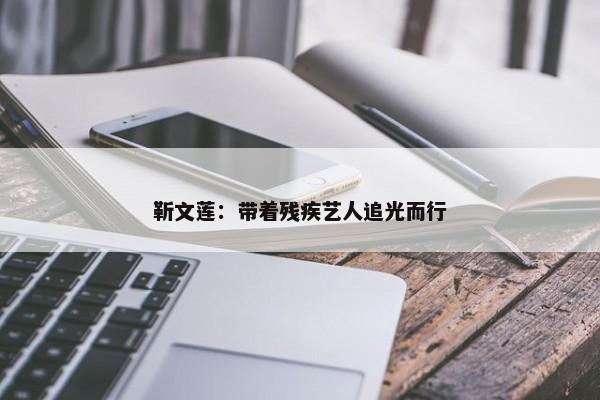 靳文莲：带着残疾艺人追光而行