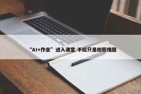 “AI+作业”进入课堂 不应只是拍照搜题