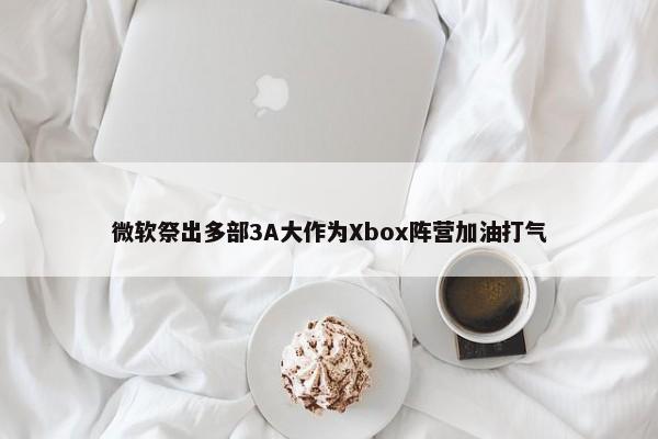 微软祭出多部3A大作为Xbox阵营加油打气