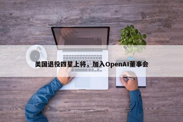 美国退役四星上将，加入OpenAI董事会