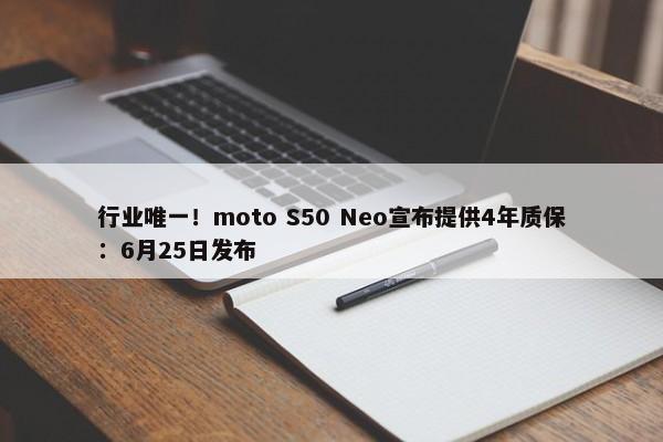 行业唯一！moto S50 Neo宣布提供4年质保：6月25日发布