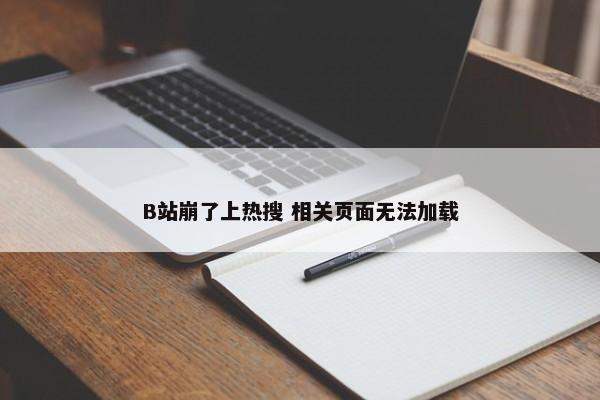 B站崩了上热搜 相关页面无法加载